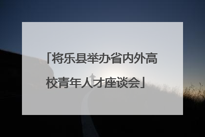将乐县举办省内外高校青年人才座谈会