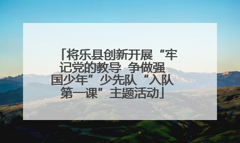 将乐县创新开展“牢记党的教导  争做强国少年”少先队“入队第一课”主题活动