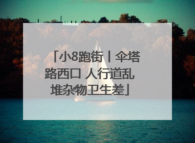小8跑街丨伞塔路西口 人行道乱堆杂物卫生差