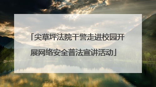 尖草坪法院干警走进校园开展网络安全普法宣讲活动