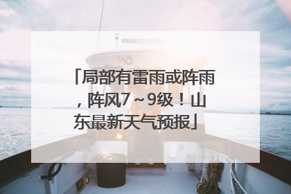 局部有雷雨或阵雨，阵风7～9级！山东最新天气预报