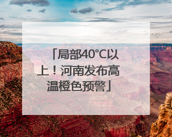 局部40℃以上！河南发布高温橙色预警