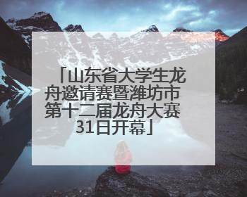 山东省大学生龙舟邀请赛暨潍坊市第十二届龙舟大赛31日开幕