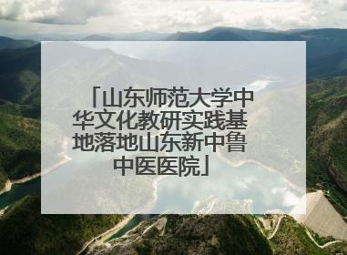 山东师范大学中华文化教研实践基地落地山东新中鲁中医医院