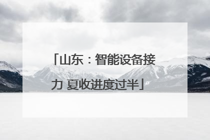 山东：智能设备接力 夏收进度过半