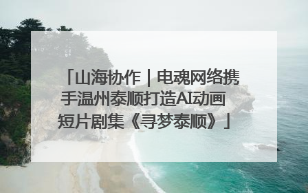 山海协作｜电魂网络携手温州泰顺打造AI动画短片剧集《寻梦泰顺》