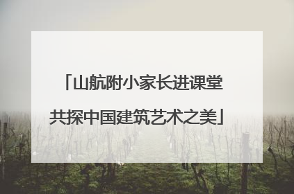 山航附小家长进课堂 共探中国建筑艺术之美