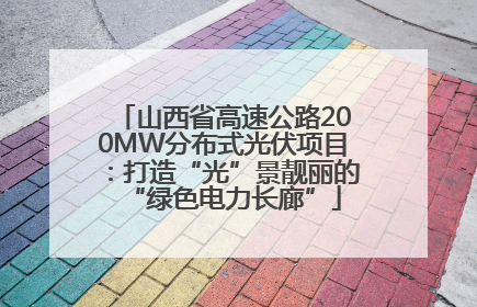山西省高速公路200MW分布式光伏项目：打造“光”景靓丽的“绿色电力长廊”