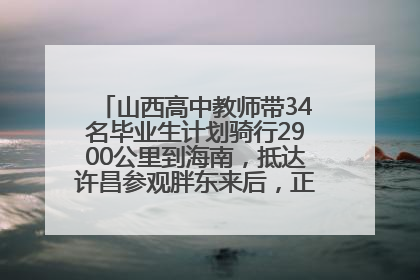 山西高中教师带34名毕业生计划骑行2900公里到海南，抵达许昌参观胖东来后，正式开启骑行之旅