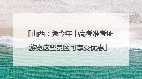 山西：凭今年中高考准考证 游览这些景区可享受优惠