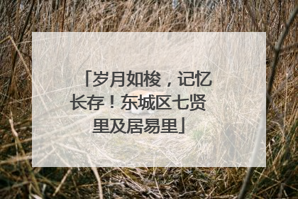 岁月如梭，记忆长存！东城区七贤里及居易里