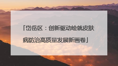 岱岳区：创新驱动绘就皮肤病防治高质量发展新画卷