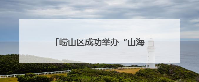 崂山区成功举办“山海相遇 同心共融”欧美同学会青年联谊活动