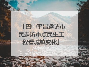 巴中平昌邀请市民走访重点民生工程看城镇变化