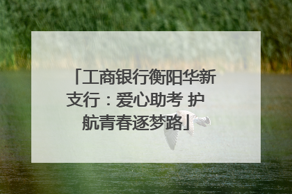 工商银行衡阳华新支行：爱心助考 护航青春逐梦路