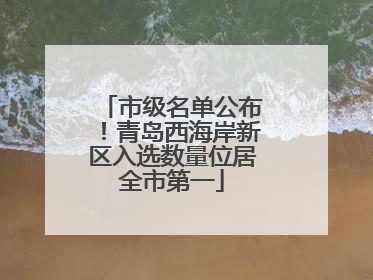 市级名单公布！青岛西海岸新区入选数量位居全市第一
