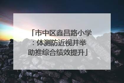 市中区鑫昌路小学：体测防近视并举 助推综合绩效提升
