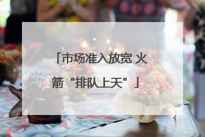 市场准入放宽 火箭“排队上天”