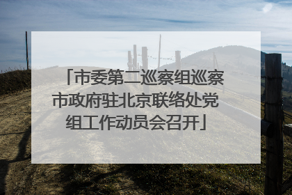 市委第二巡察组巡察市政府驻北京联络处党组工作动员会召开