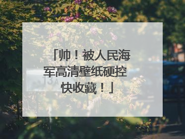 帅！被人民海军高清壁纸硬控 快收藏！