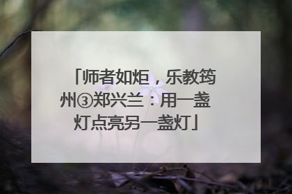 师者如炬，乐教筠州③郑兴兰：用一盏灯点亮另一盏灯