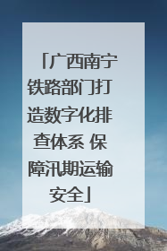 广西南宁铁路部门打造数字化排查体系 保障汛期运输安全