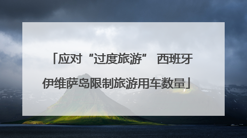 应对“过度旅游” 西班牙伊维萨岛限制旅游用车数量