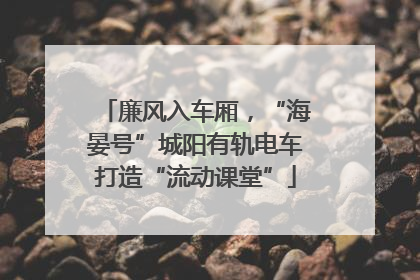 廉风入车厢，“海晏号”城阳有轨电车打造“流动课堂”
