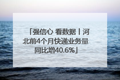 强信心 看数据丨河北前4个月快递业务量同比增40.6%