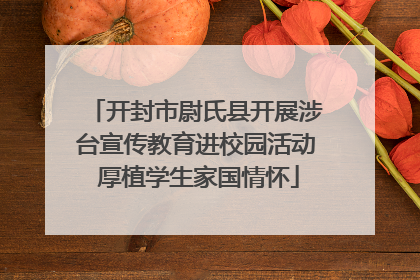 开封市尉氏县开展涉台宣传教育进校园活动 厚植学生家国情怀
