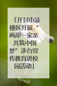 开封市鼓楼区开展“两岸一家亲 共筑中国梦”涉台宣传教育进校园活动
