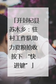 开封杞县苏木乡：驻村工作队助力夏粮抢收按下 “快进键”