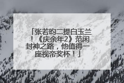 张若昀二提白玉兰！《庆余年2》范闲封神之路，他值得一座视帝奖杯！