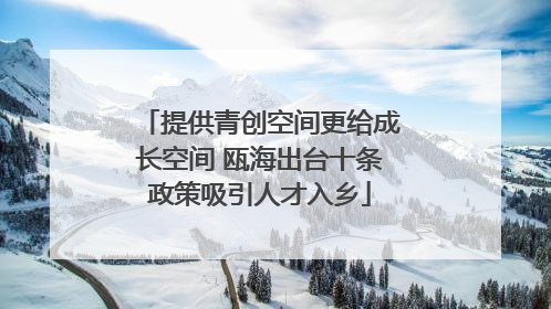提供青创空间更给成长空间 瓯海出台十条政策吸引人才入乡