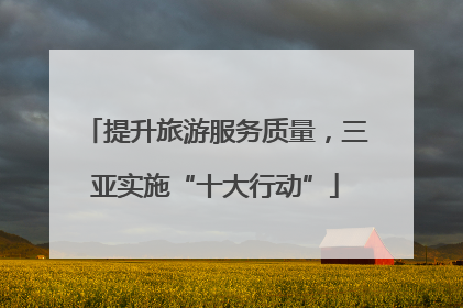 提升旅游服务质量，三亚实施“十大行动”