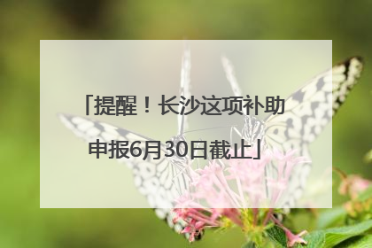 提醒！长沙这项补助申报6月30日截止