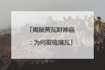 揭秘黄瓦财神庙：为何覆琉璃瓦