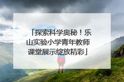 探索科学奥秘！乐山实验小学青年教师课堂展示绽放精彩