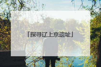 探寻辽上京遗址