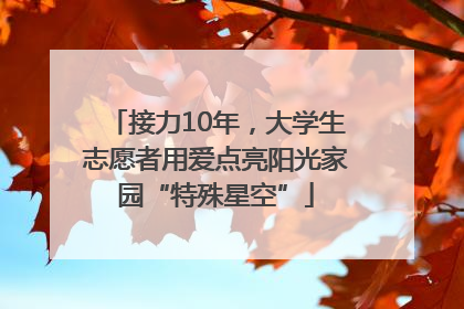 接力10年，大学生志愿者用爱点亮阳光家园“特殊星空”