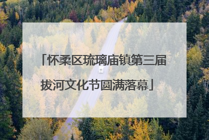 怀柔区琉璃庙镇第三届拔河文化节圆满落幕