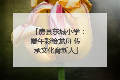房县东城小学：端午彩绘龙舟 传承文化育新人