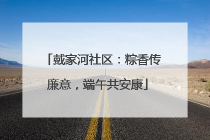 戴家河社区：粽香传廉意，端午共安康