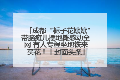 成都“栀子花孃孃”带脑瘫儿摆地摊感动全网 有人专程坐地铁来买花！丨封面头条