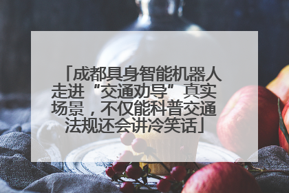 成都具身智能机器人走进“交通劝导”真实场景，不仅能科普交通法规还会讲冷笑话