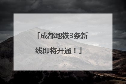 成都地铁3条新线即将开通！
