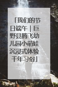 我们的节日端午｜巨野县腾飞幼儿园小萌娃沉浸式体验千年习俗