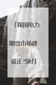 我国电力期货市场建设正当时
