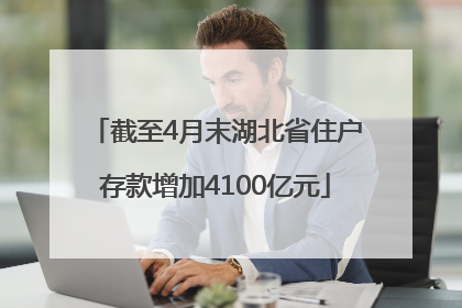 截至4月末湖北省住户存款增加4100亿元