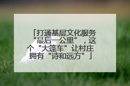 打通基层文化服务“最后一公里”，这个“大篷车”让村庄拥有“诗和远方”